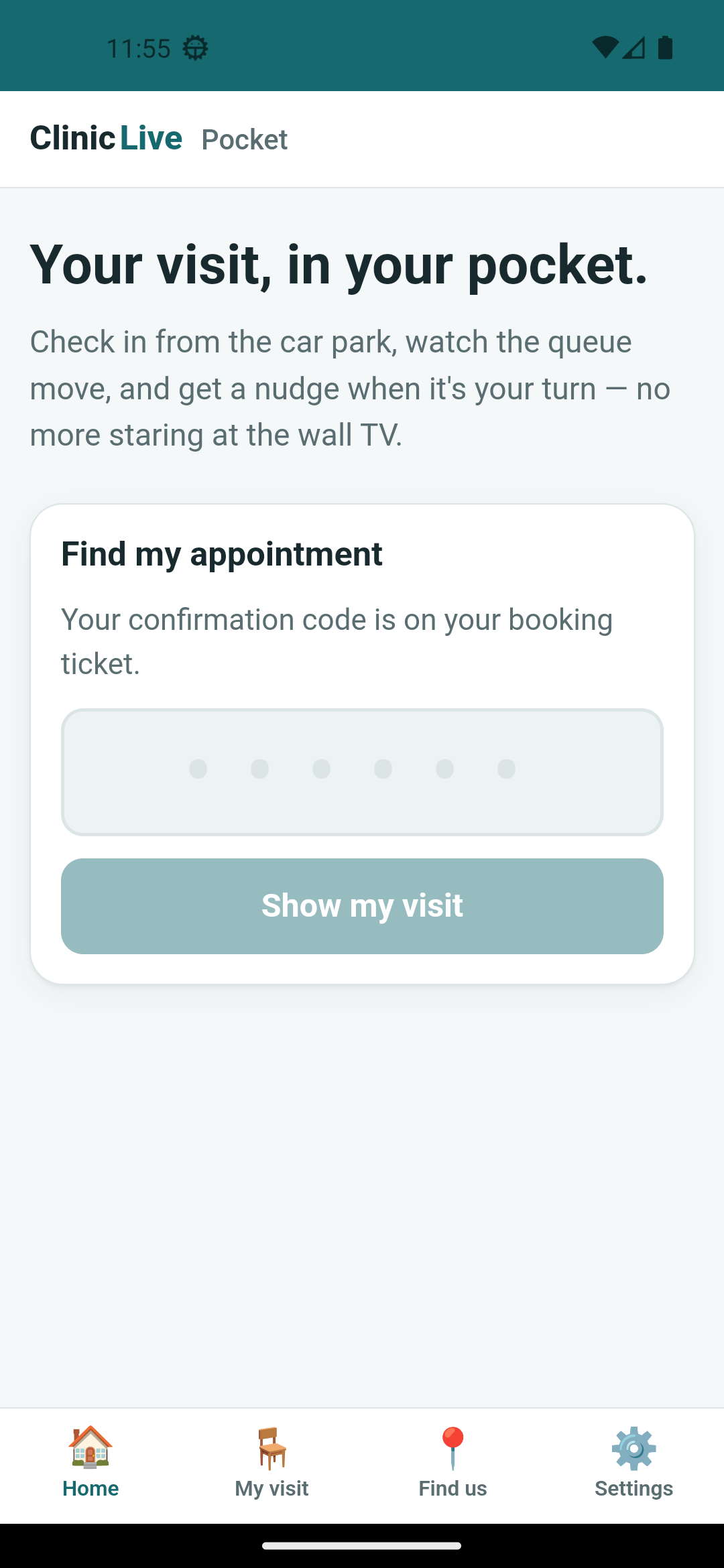 The Pocket home screen on the Android emulator: petrol status bar, ClinicLive Pocket header, the heading 'Your visit, in your pocket.' with a short intro, and a white card titled Find my appointment holding a wide six-dot code input and a pale, disabled 'Show my visit' button; the tab bar at the bottom shows Home highlighted.